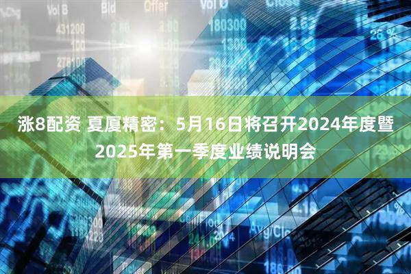 涨8配资 夏厦精密：5月16日将召开2024年度暨2025年第一季度业绩说明会