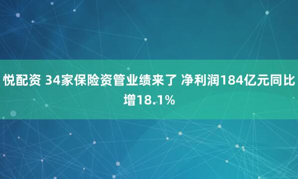 悦配资 34家保险资管业绩来了 净利润184亿元同比增18.1%