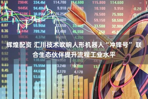 辉煌配资 汇川技术吹响人形机器人“冲锋号” 联合生态伙伴提升流程工业水平