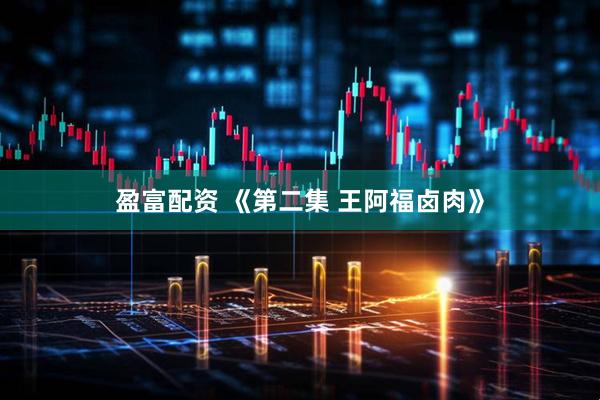 盈富配资 《第二集 王阿福卤肉》