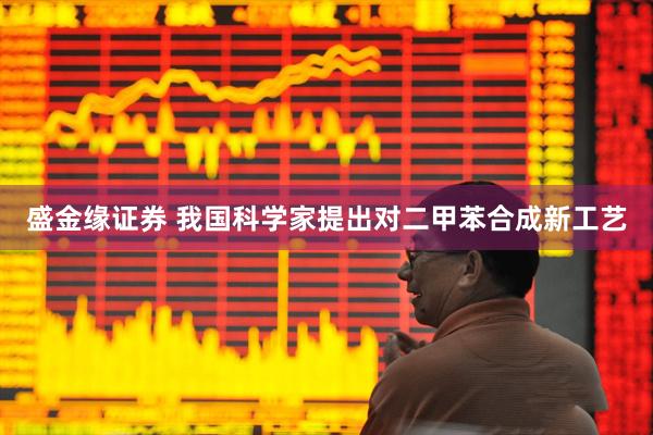 盛金缘证券 我国科学家提出对二甲苯合成新工艺