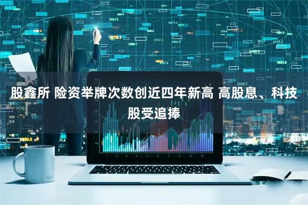 股鑫所 险资举牌次数创近四年新高 高股息、科技股受追捧