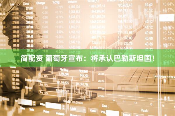 简配资 葡萄牙宣布：将承认巴勒斯坦国！