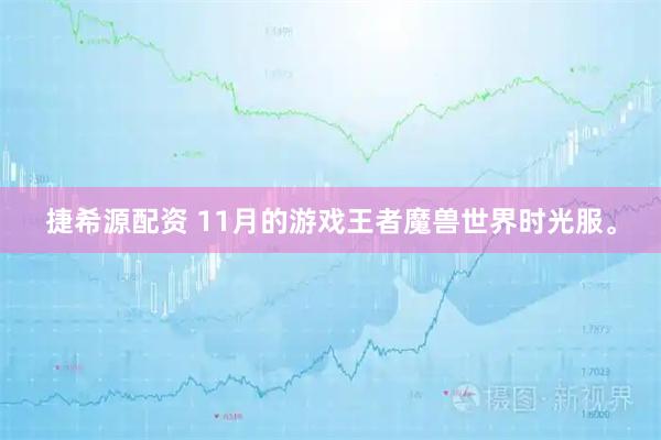捷希源配资 11月的游戏王者魔兽世界时光服。