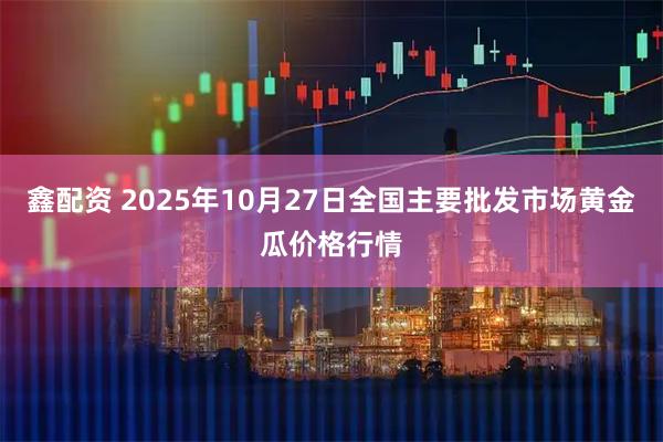 鑫配资 2025年10月27日全国主要批发市场黄金瓜价格行情