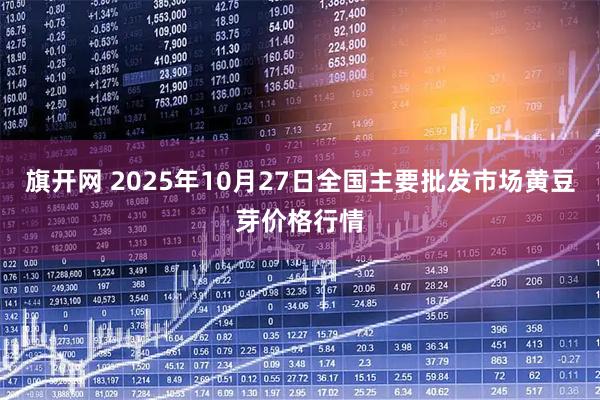 旗开网 2025年10月27日全国主要批发市场黄豆芽价格行情