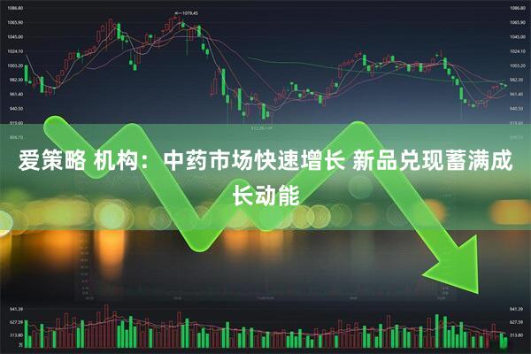 爱策略 机构：中药市场快速增长 新品兑现蓄满成长动能