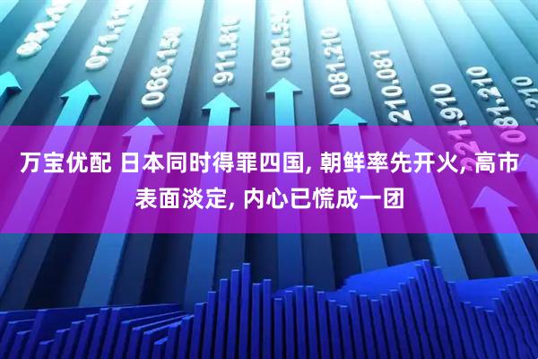 万宝优配 日本同时得罪四国, 朝鲜率先开火, 高市表面淡定, 内心已慌成一团