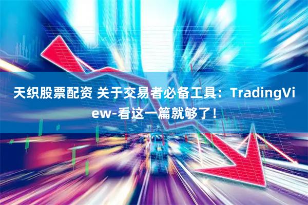 天织股票配资 关于交易者必备工具：TradingView-看这一篇就够了！