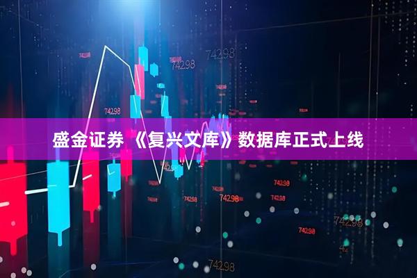 盛金证券 《复兴文库》数据库正式上线