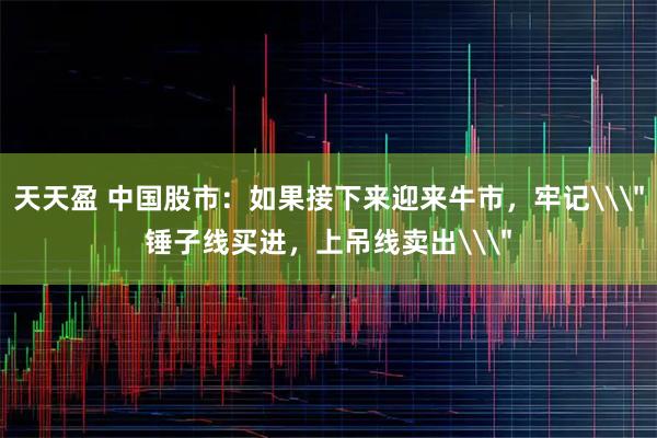 天天盈 中国股市：如果接下来迎来牛市，牢记\＂锤子线买进，上吊线卖出\＂