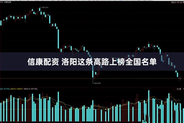 信康配资 洛阳这条高路上榜全国名单